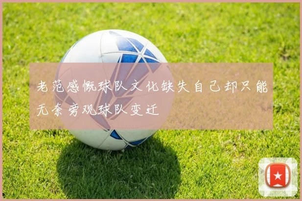 老范感慨球队文化缺失自己却只能无奈旁观球队变迁