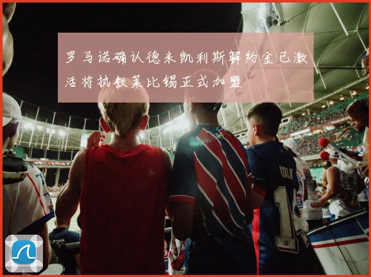 罗马诺确认德米凯利斯解约金已激活将执教莱比锡正式加盟