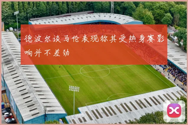 德波尔谈马伦表现称其受热身赛影响并不差劲