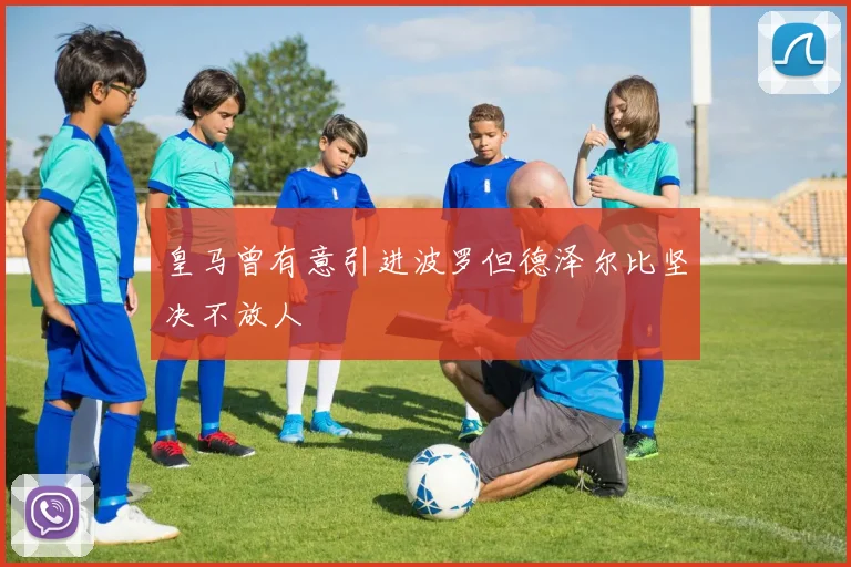 皇马曾有意引进波罗但德泽尔比坚决不放人