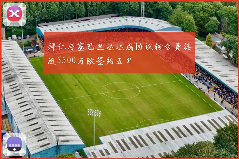 拜仁与塞巴里达达成协议转会费接近5500万欧签约五年