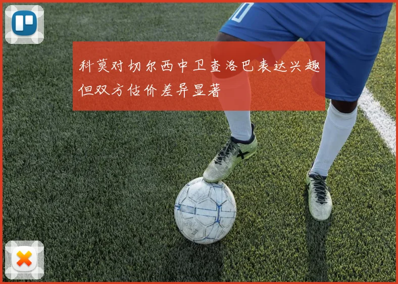 科莫对切尔西中卫查洛巴表达兴趣但双方估价差异显著