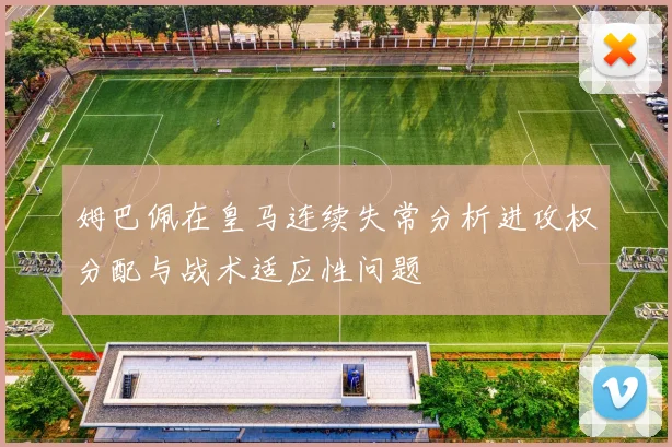 姆巴佩在皇马连续失常分析进攻权分配与战术适应性问题