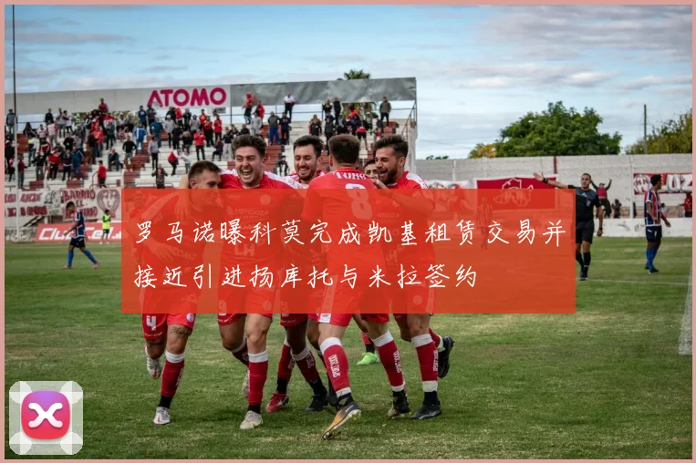罗马诺曝科莫完成凯基租赁交易并接近引进扬库托与米拉签约