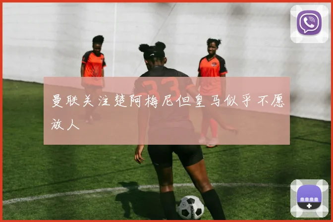 曼联关注楚阿梅尼但皇马似乎不愿放人