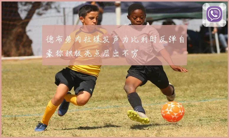 德布劳内社媒发声为比利时反弹自豪称积极亮点层出不穷