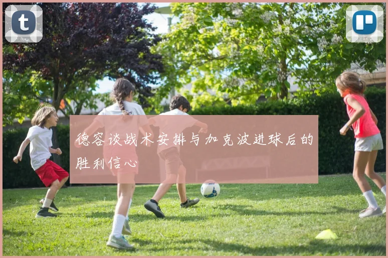 德容谈战术安排与加克波进球后的胜利信心